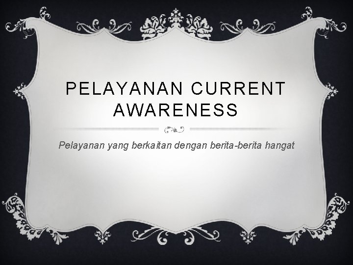 PELAYANAN CURRENT AWARENESS Pelayanan yang berkaitan dengan berita-berita hangat 