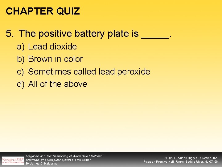 CHAPTER QUIZ 5. The positive battery plate is _____. a) b) c) d) Lead