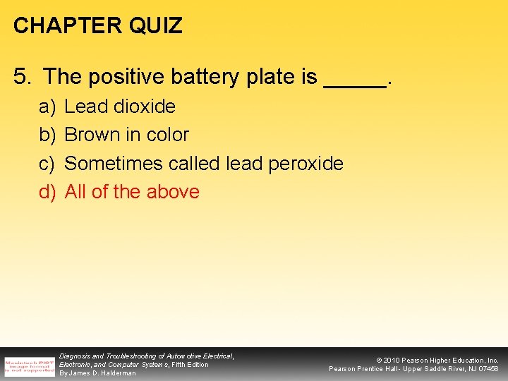 CHAPTER QUIZ 5. The positive battery plate is _____. a) b) c) d) Lead
