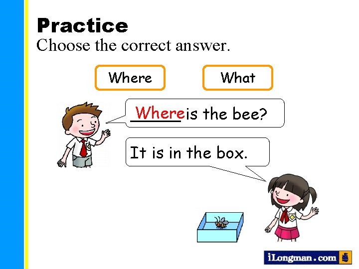 Practice Choose the correct answer. Where What Whereis the bee? _____ It is in