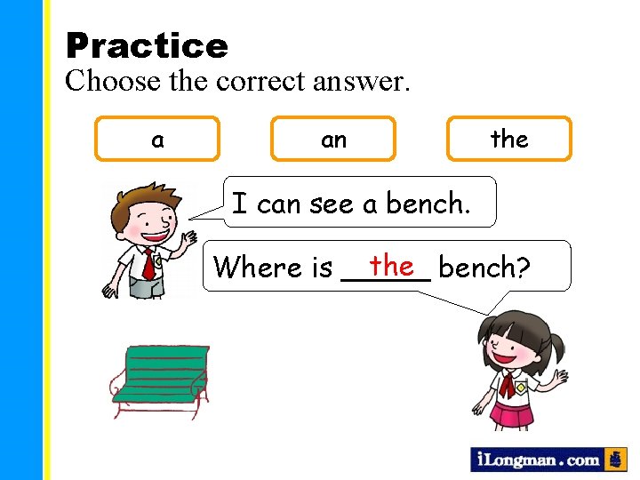 Practice Choose the correct answer. a an the I can see a bench. the