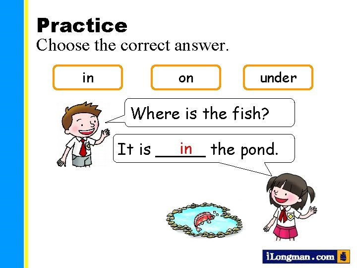 Practice Choose the correct answer. in on under Where is the fish? in the