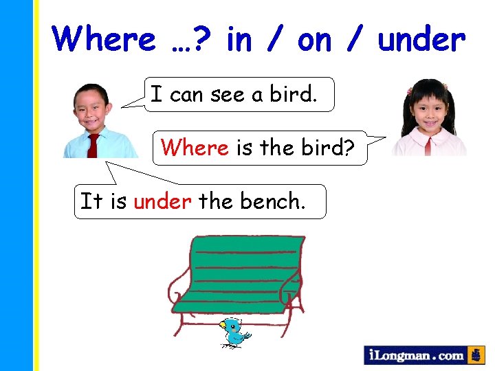 Where …? in / on / under I can see a bird. Where is