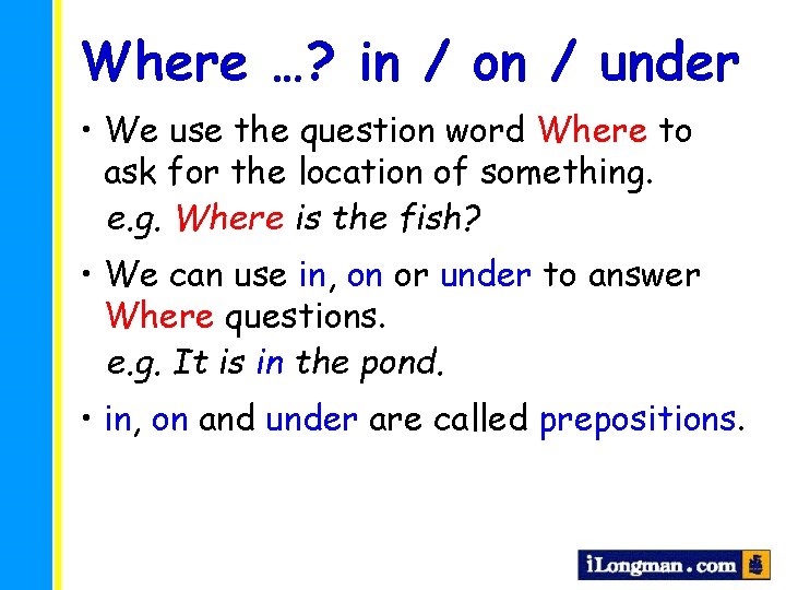 Where …? in / on / under • We use the question word Where