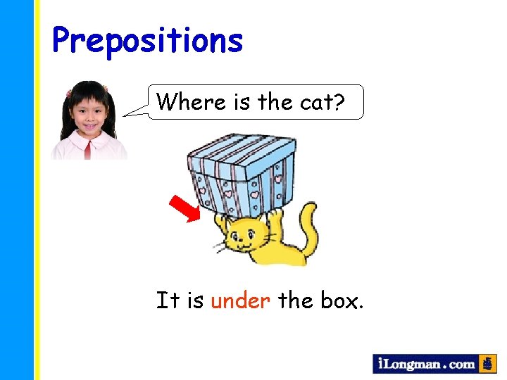 Prepositions Where is the cat? It is under the box. 
