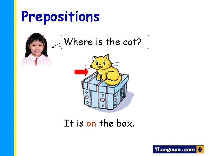 Prepositions Where is the cat? It is on the box. 