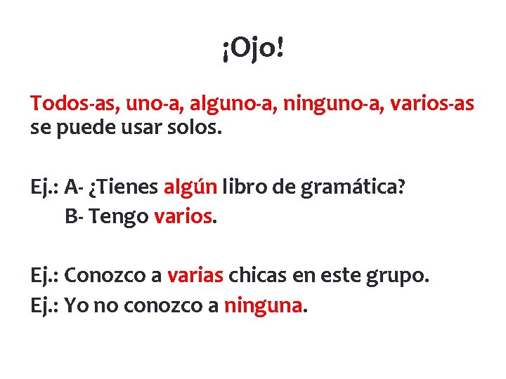 ¡Ojo! Todos-as, uno-a, alguno-a, ninguno-a, varios-as se puede usar solos. Ej. : A- ¿Tienes