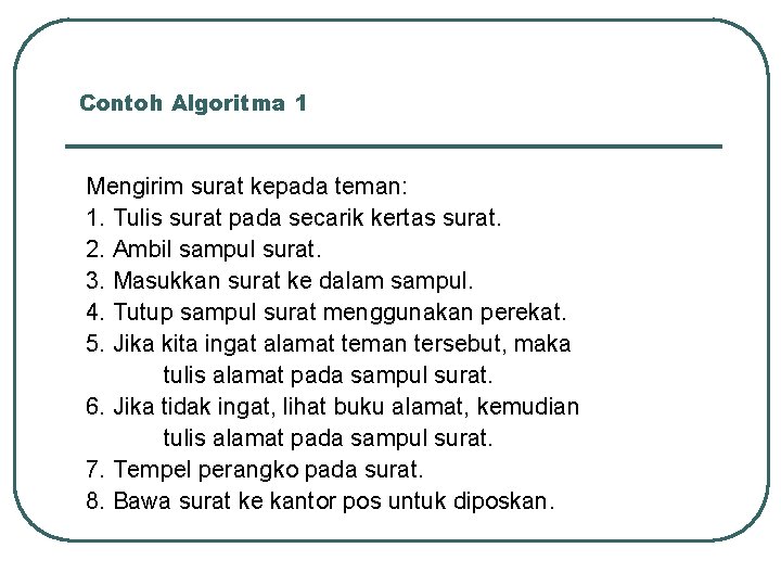 Contoh Algoritma 1 Mengirim surat kepada teman: 1. Tulis surat pada secarik kertas surat. Contoh Algoritma 1 Mengirim surat kepada teman: 1. Tulis surat pada secarik kertas surat.