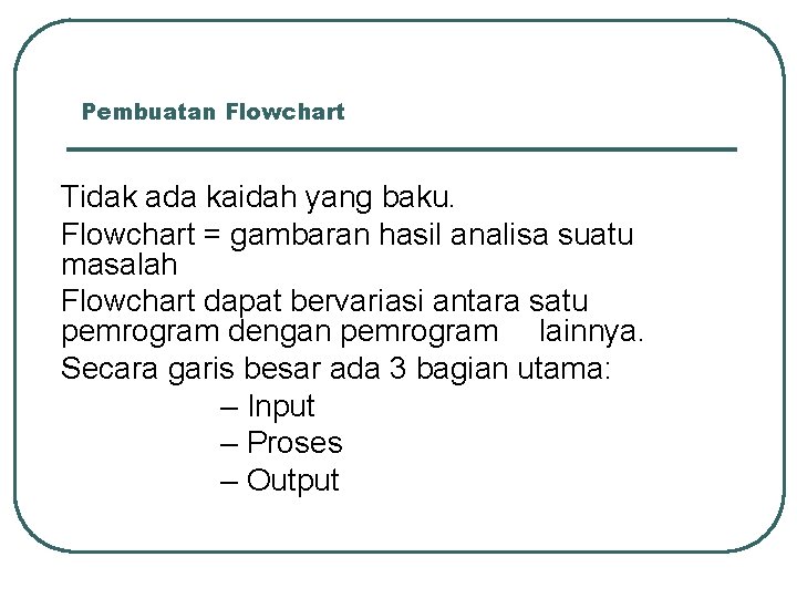 Pembuatan Flowchart Tidak ada kaidah yang baku. Flowchart = gambaran hasil analisa suatu masalah