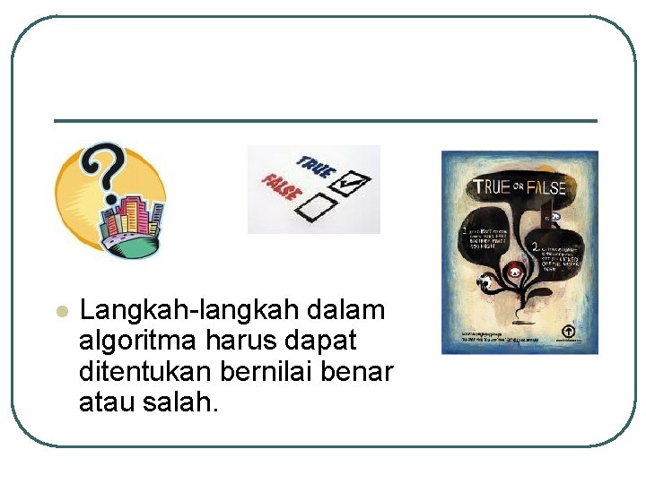 l Langkah-langkah dalam algoritma harus dapat ditentukan bernilai benar atau salah. l Langkah-langkah dalam algoritma harus dapat ditentukan bernilai benar atau salah.
