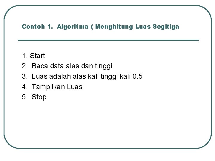 Contoh 1. Algoritma ( Menghitung Luas Segitiga 1. Start 2. Baca data alas dan Contoh 1. Algoritma ( Menghitung Luas Segitiga 1. Start 2. Baca data alas dan