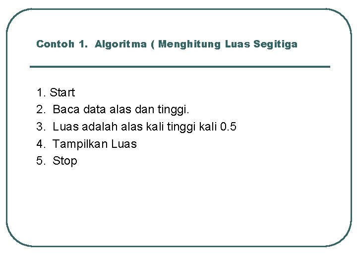 Contoh 1. Algoritma ( Menghitung Luas Segitiga 1. Start 2. Baca data alas dan