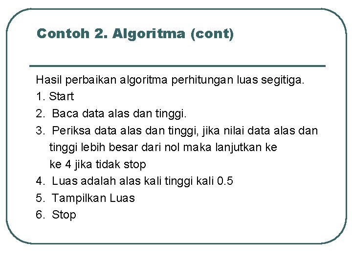 Contoh 2. Algoritma (cont) Hasil perbaikan algoritma perhitungan luas segitiga. 1. Start 2. Baca Contoh 2. Algoritma (cont) Hasil perbaikan algoritma perhitungan luas segitiga. 1. Start 2. Baca