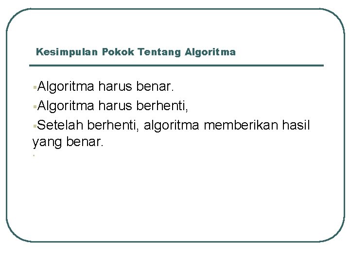 Kesimpulan Pokok Tentang Algoritma §Algoritma harus benar. §Algoritma harus berhenti, §Setelah berhenti, algoritma memberikan Kesimpulan Pokok Tentang Algoritma §Algoritma harus benar. §Algoritma harus berhenti, §Setelah berhenti, algoritma memberikan