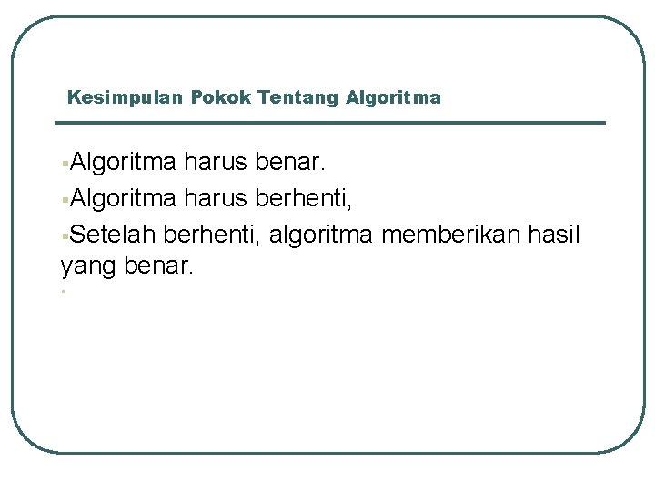 Kesimpulan Pokok Tentang Algoritma §Algoritma harus benar. §Algoritma harus berhenti, §Setelah berhenti, algoritma memberikan