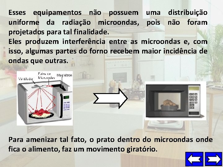 Esses equipamentos não possuem uma distribuição uniforme da radiação microondas, pois não foram projetados