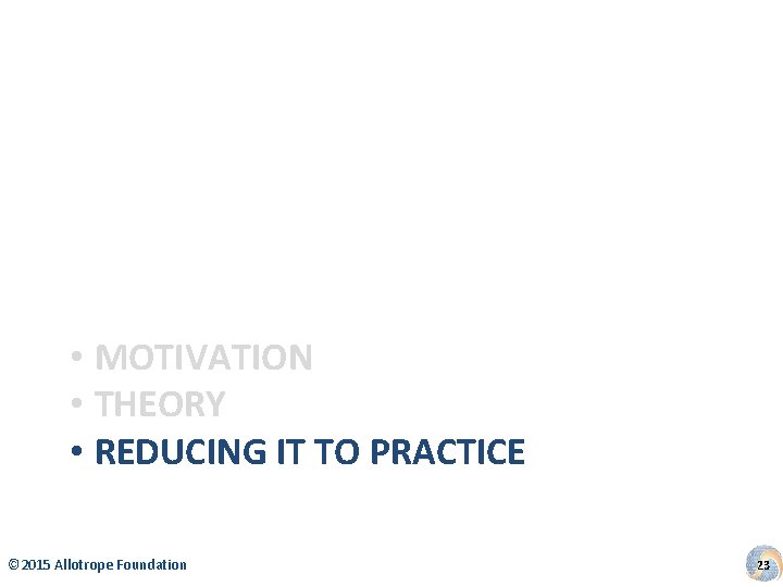  • MOTIVATION • THEORY • REDUCING IT TO PRACTICE © 2015 Allotrope Foundation