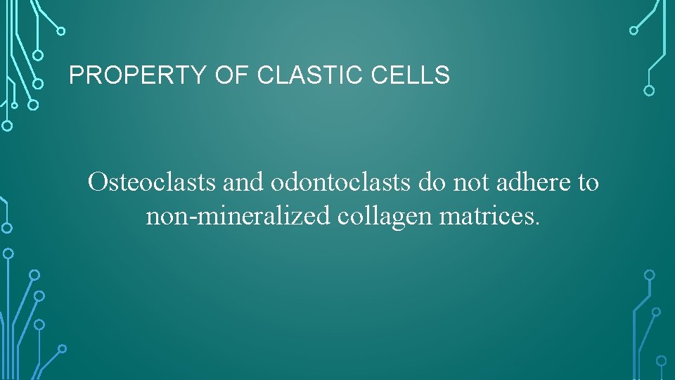 PROPERTY OF CLASTIC CELLS Osteoclasts and odontoclasts do not adhere to non-mineralized collagen matrices.