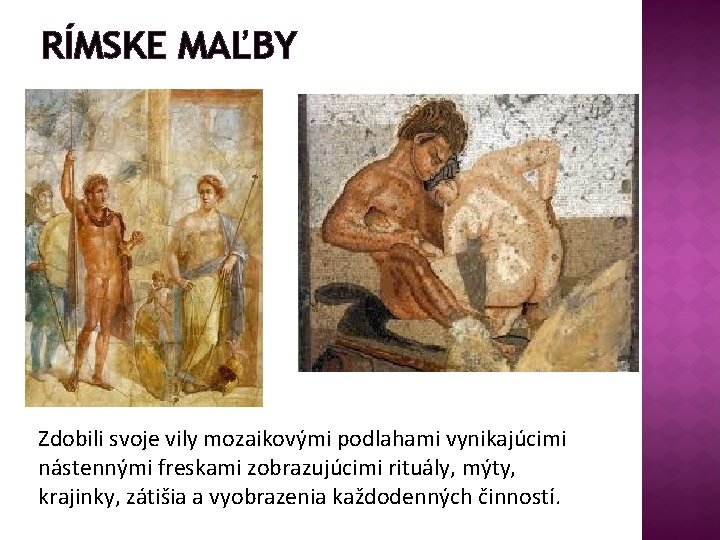 RÍMSKE MAĽBY Zdobili svoje vily mozaikovými podlahami vynikajúcimi nástennými freskami zobrazujúcimi rituály, mýty, krajinky,