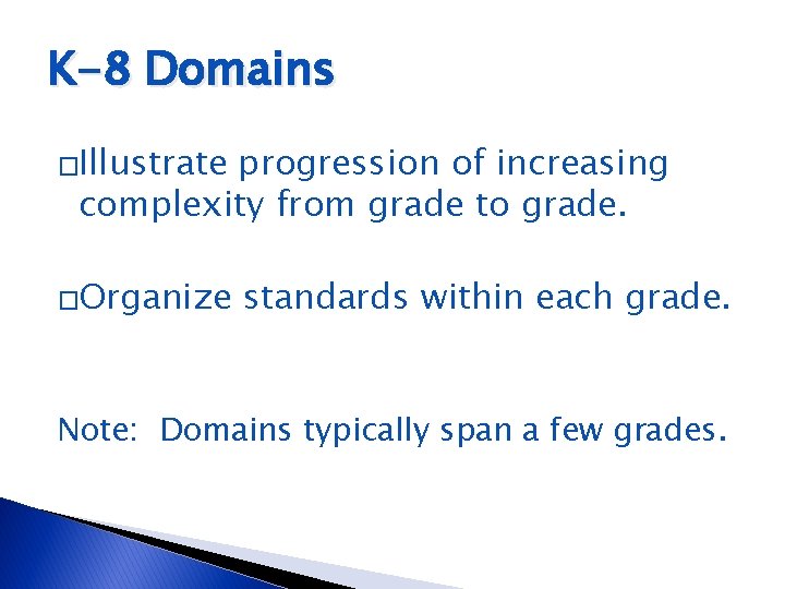 K-8 Domains �Illustrate progression of increasing complexity from grade to grade. �Organize standards within