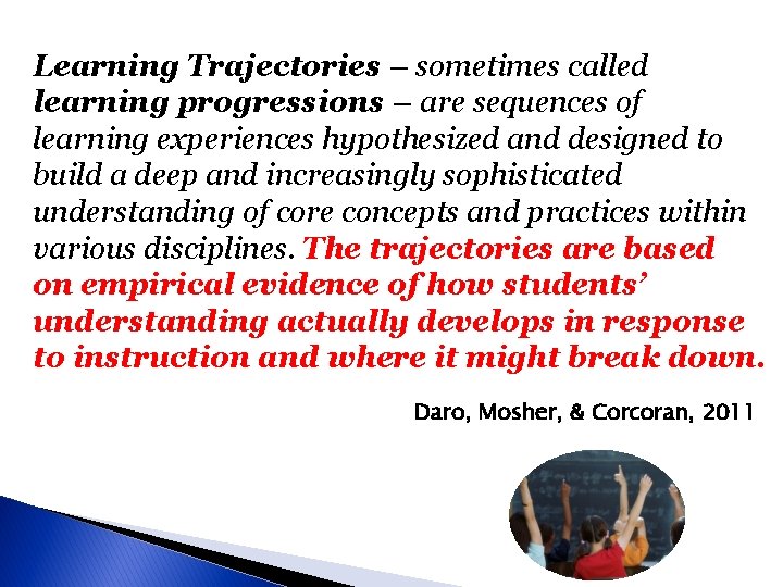 Learning Trajectories – sometimes called learning progressions – are sequences of learning experiences hypothesized