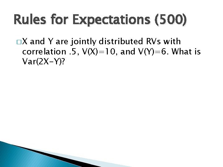 Rules for Expectations (500) �X and Y are jointly distributed RVs with correlation. 5,