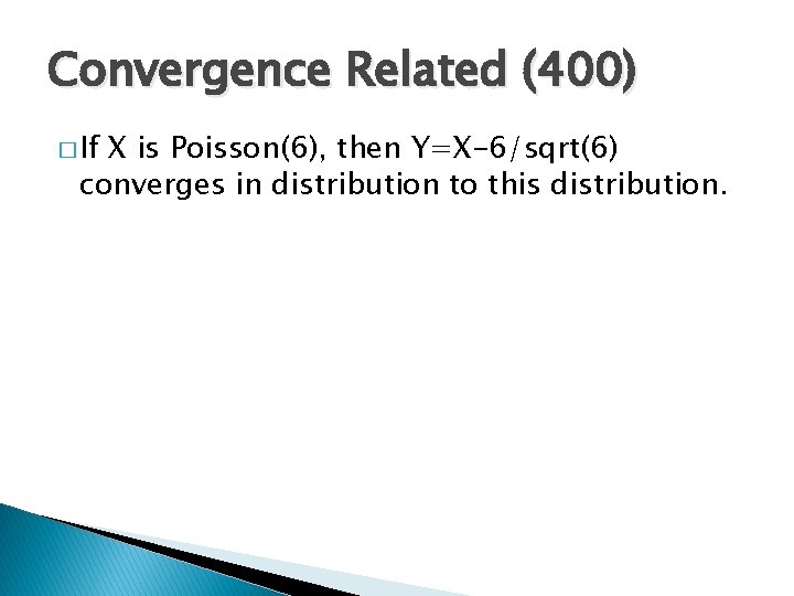 Convergence Related (400) � If X is Poisson(6), then Y=X-6/sqrt(6) converges in distribution to