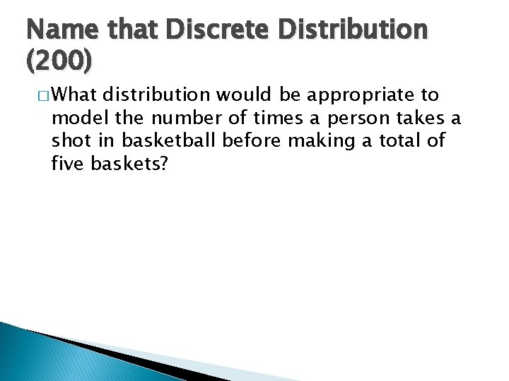 Name that Discrete Distribution (200) � What distribution would be appropriate to model the