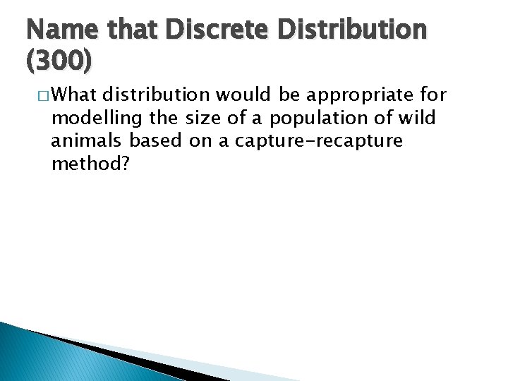 Name that Discrete Distribution (300) � What distribution would be appropriate for modelling the