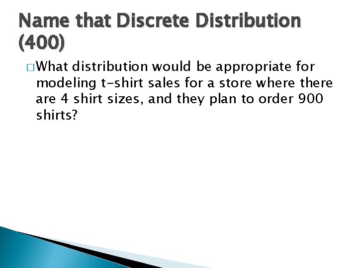 Name that Discrete Distribution (400) � What distribution would be appropriate for modeling t-shirt