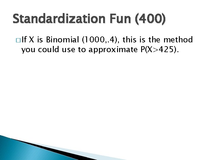 Standardization Fun (400) � If X is Binomial (1000, . 4), this is the