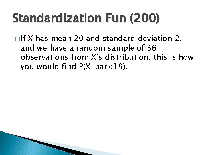 Standardization Fun (200) � If X has mean 20 and standard deviation 2, and