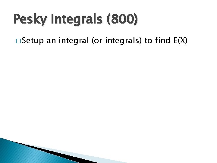 Pesky Integrals (800) � Setup an integral (or integrals) to find E(X) 
