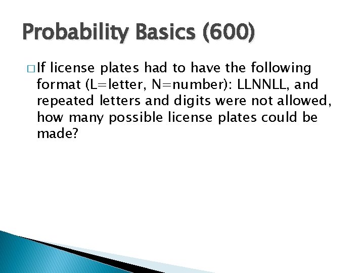 Probability Basics (600) � If license plates had to have the following format (L=letter,