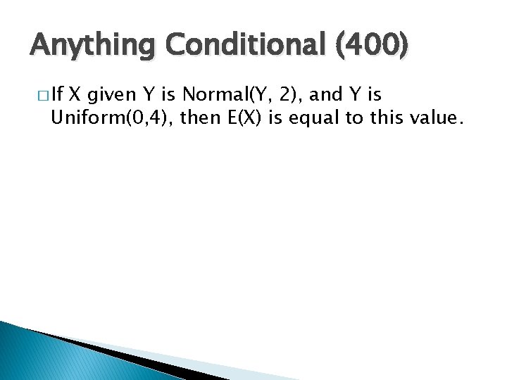 Anything Conditional (400) � If X given Y is Normal(Y, 2), and Y is