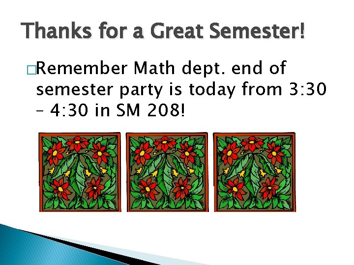 Thanks for a Great Semester! �Remember Math dept. end of semester party is today