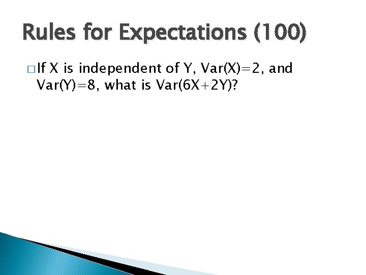 Rules for Expectations (100) � If X is independent of Y, Var(X)=2, and Var(Y)=8,