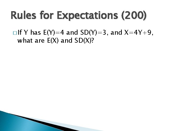 Rules for Expectations (200) � If Y has E(Y)=4 and SD(Y)=3, and X=4 Y+9,