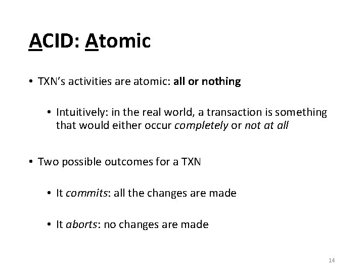 ACID: Atomic • TXN’s activities are atomic: all or nothing • Intuitively: in the