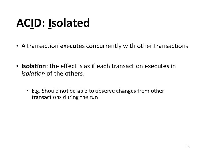 ACID: Isolated • A transaction executes concurrently with other transactions • Isolation: the effect