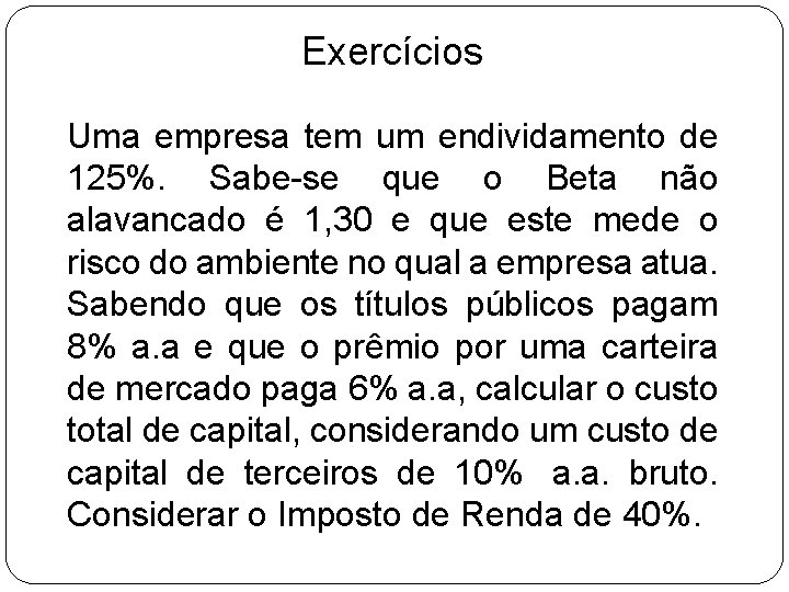 Exercícios Uma empresa tem um endividamento de 125%. Sabe-se que o Beta não alavancado