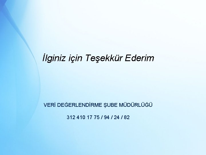 İlginiz için Teşekkür Ederim VERİ DEĞERLENDİRME ŞUBE MÜDÜRLÜĞÜ 312 410 17 75 / 94