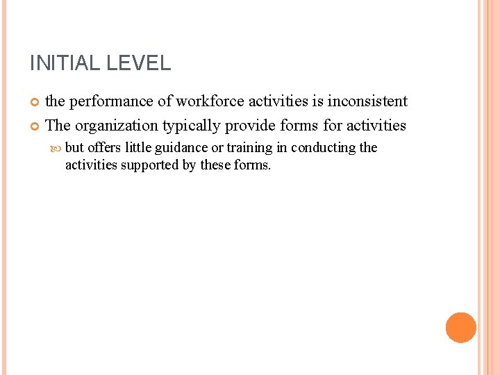 INITIAL LEVEL the performance of workforce activities is inconsistent The organization typically provide forms