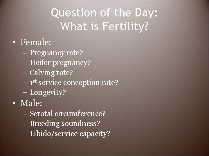 Question of the Day: What is Fertility? • Female: – Pregnancy rate? – Heifer