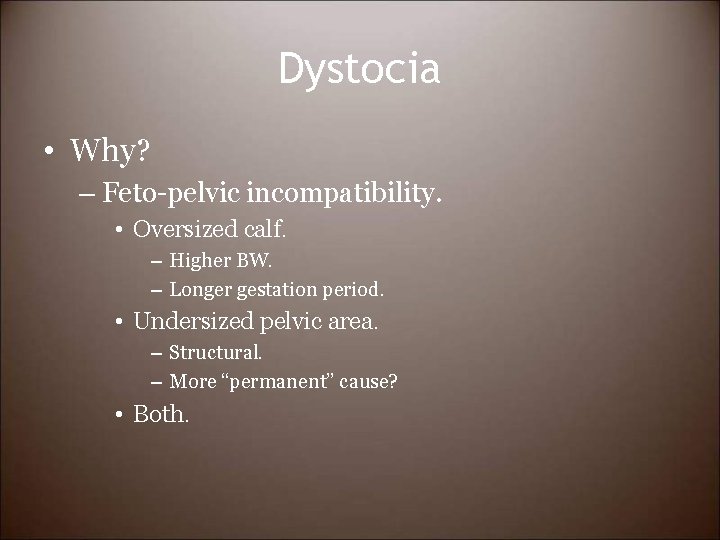 Dystocia • Why? – Feto-pelvic incompatibility. • Oversized calf. – Higher BW. – Longer