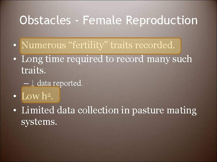 Obstacles - Female Reproduction • Numerous “fertility” traits recorded. • Long time required to