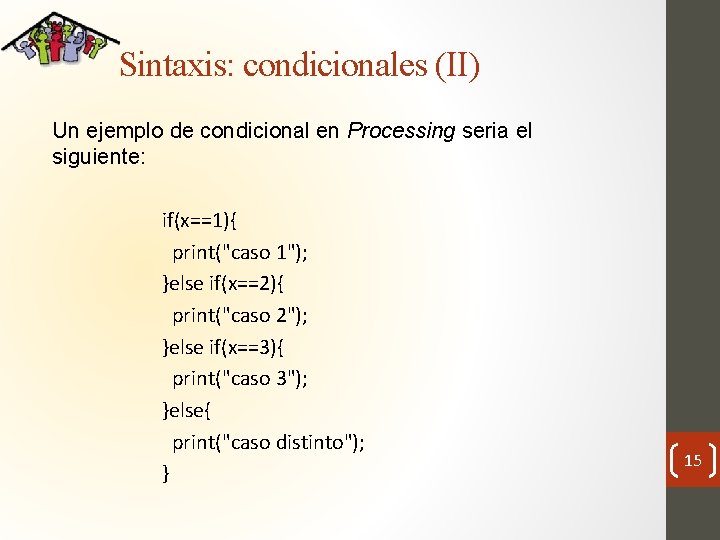 Sintaxis: condicionales (II) Un ejemplo de condicional en Processing seria el siguiente: if(x==1){ print("caso