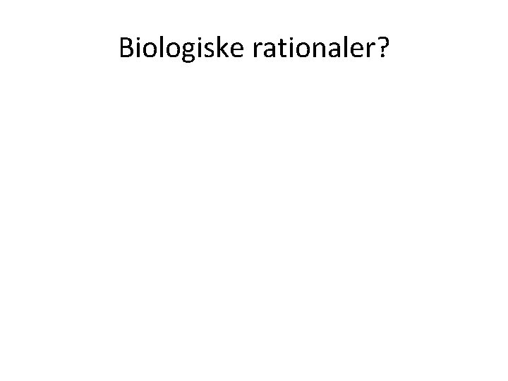 Biologiske rationaler? 