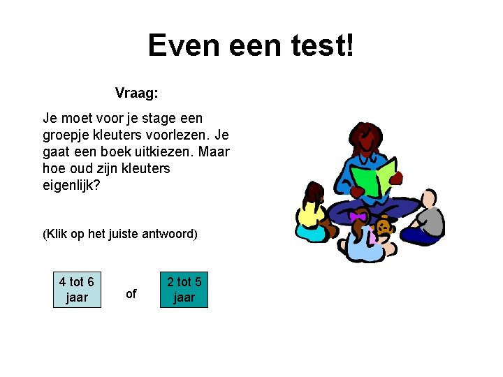 Even een test! Vraag: Je moet voor je stage een groepje kleuters voorlezen. Je