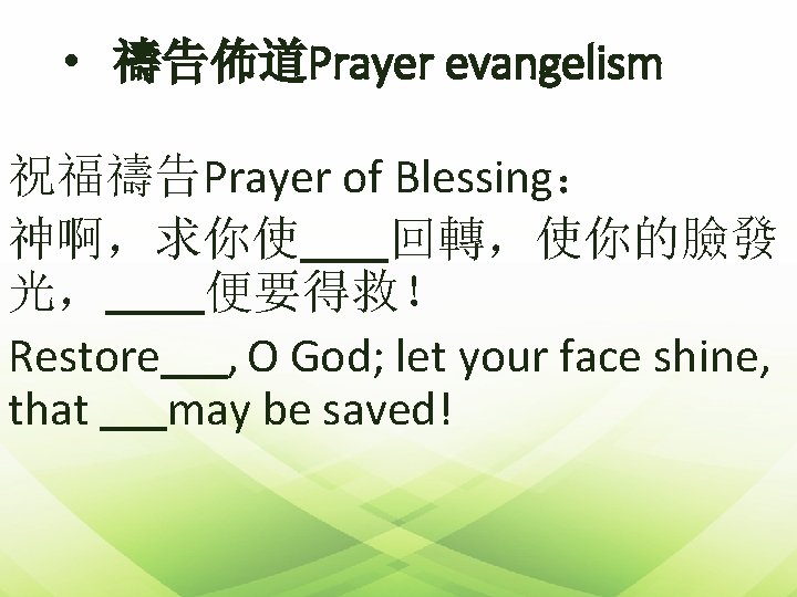  • 禱告佈道Prayer evangelism 祝福禱告Prayer of Blessing： 神啊，求你使 回轉，使你的臉發 光， 便要得救！ Restore , O